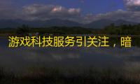游戏科技服务引关注，暗区突围小鲨鱼科技是啥
？有何影响？